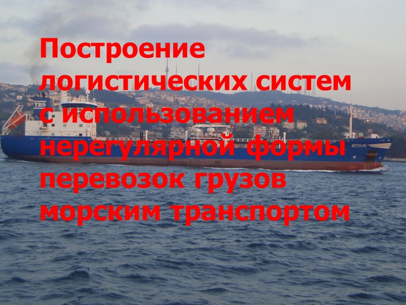 Построение логистических систем с использованием нерегулярной формы перевозок грузов морским транспортом